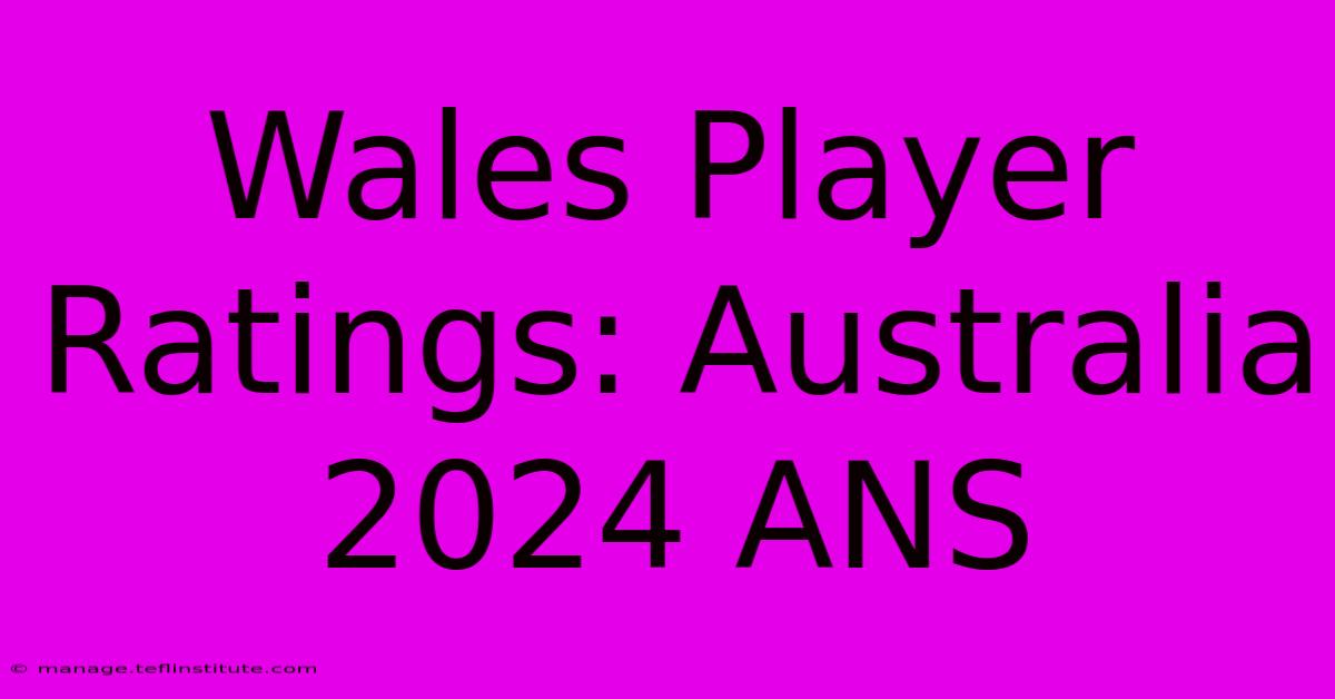 Wales Player Ratings: Australia 2024 ANS