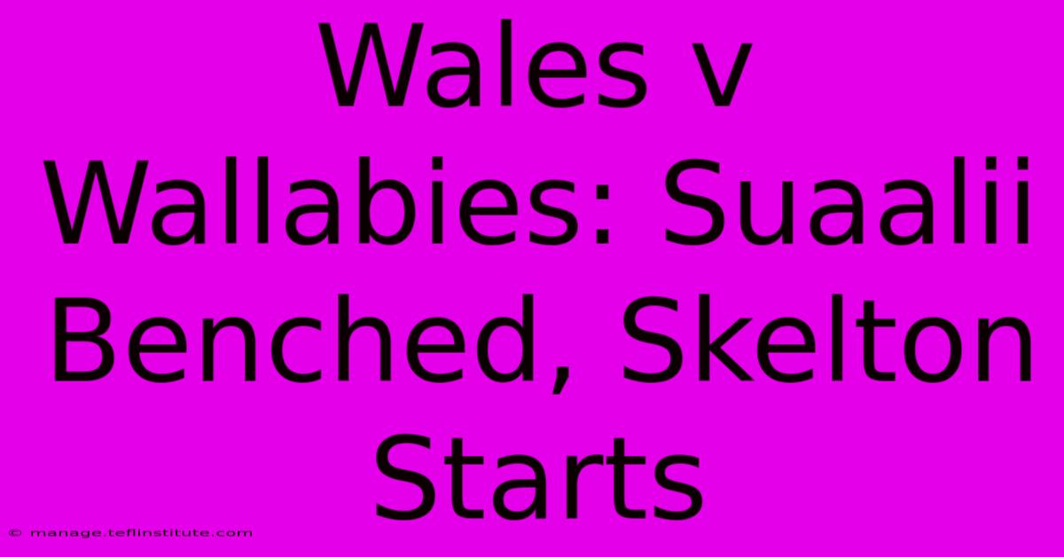 Wales V Wallabies: Suaalii Benched, Skelton Starts