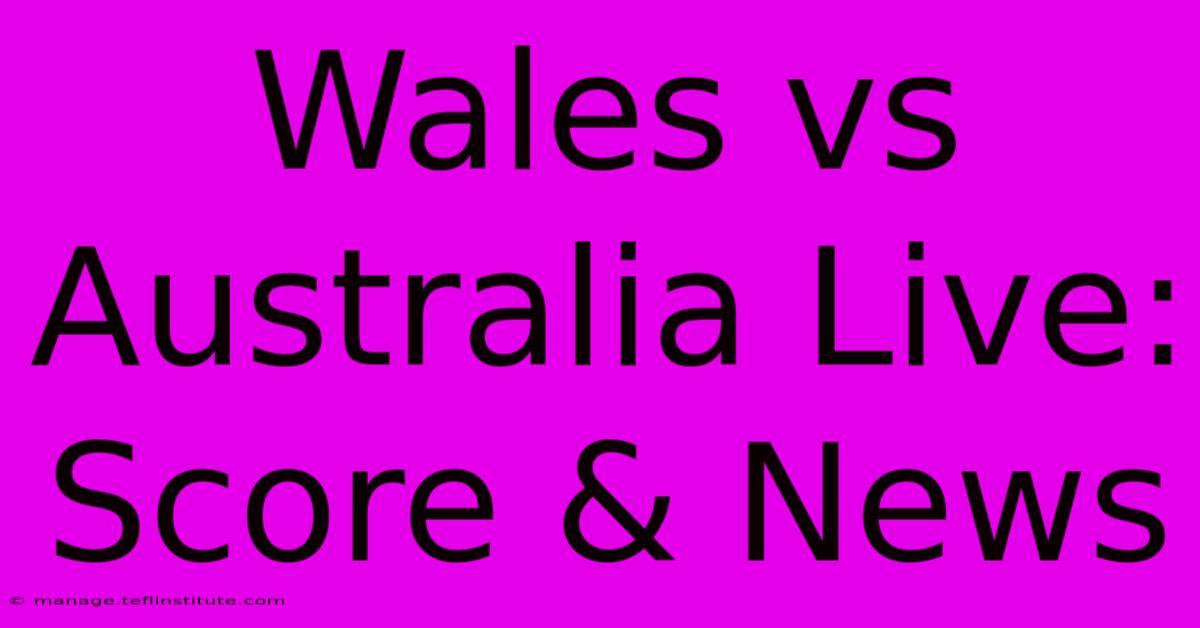 Wales Vs Australia Live: Score & News