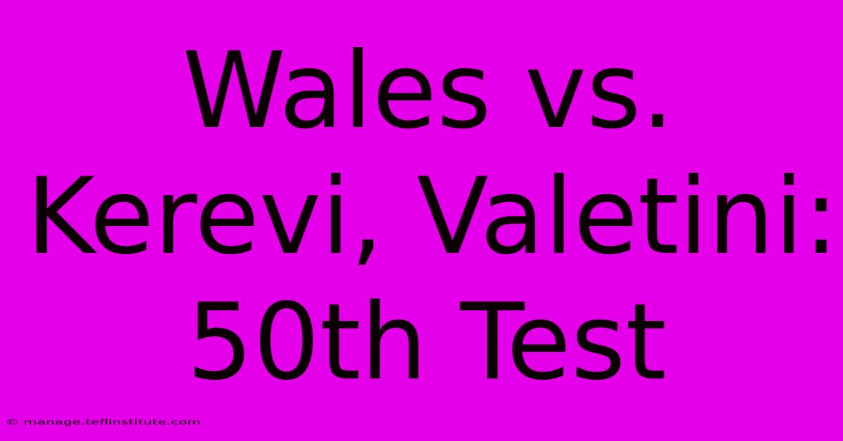 Wales Vs. Kerevi, Valetini: 50th Test