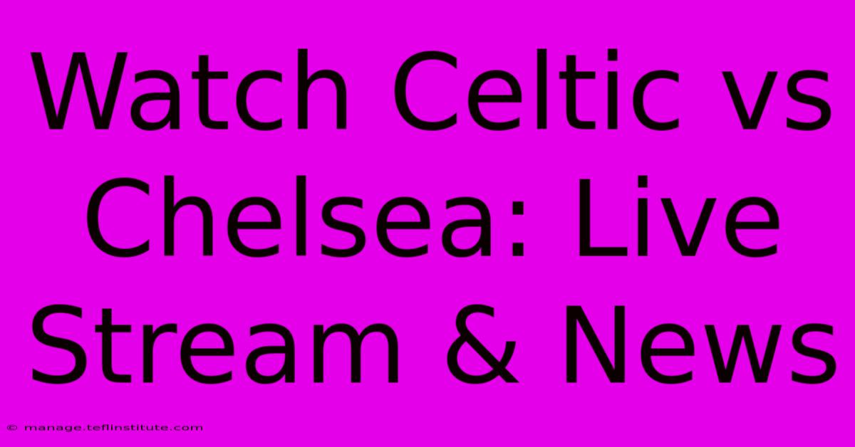 Watch Celtic Vs Chelsea: Live Stream & News