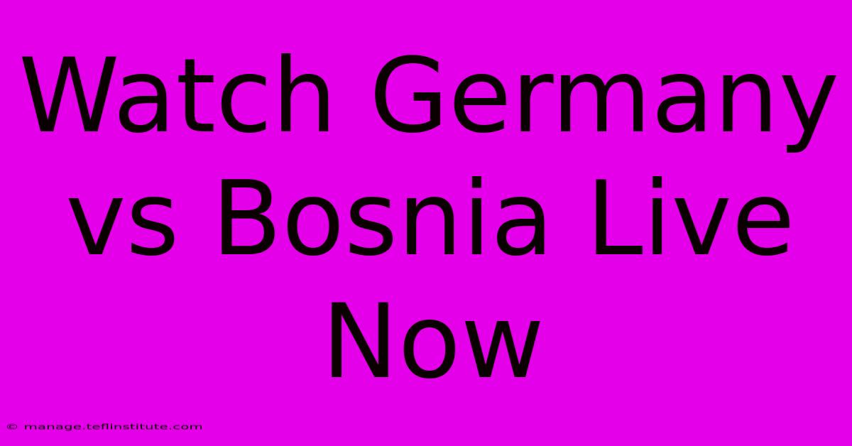 Watch Germany Vs Bosnia Live Now