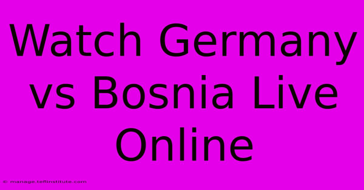 Watch Germany Vs Bosnia Live Online