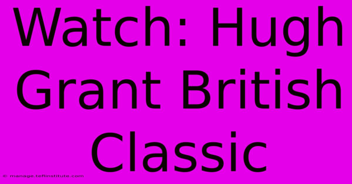 Watch: Hugh Grant British Classic