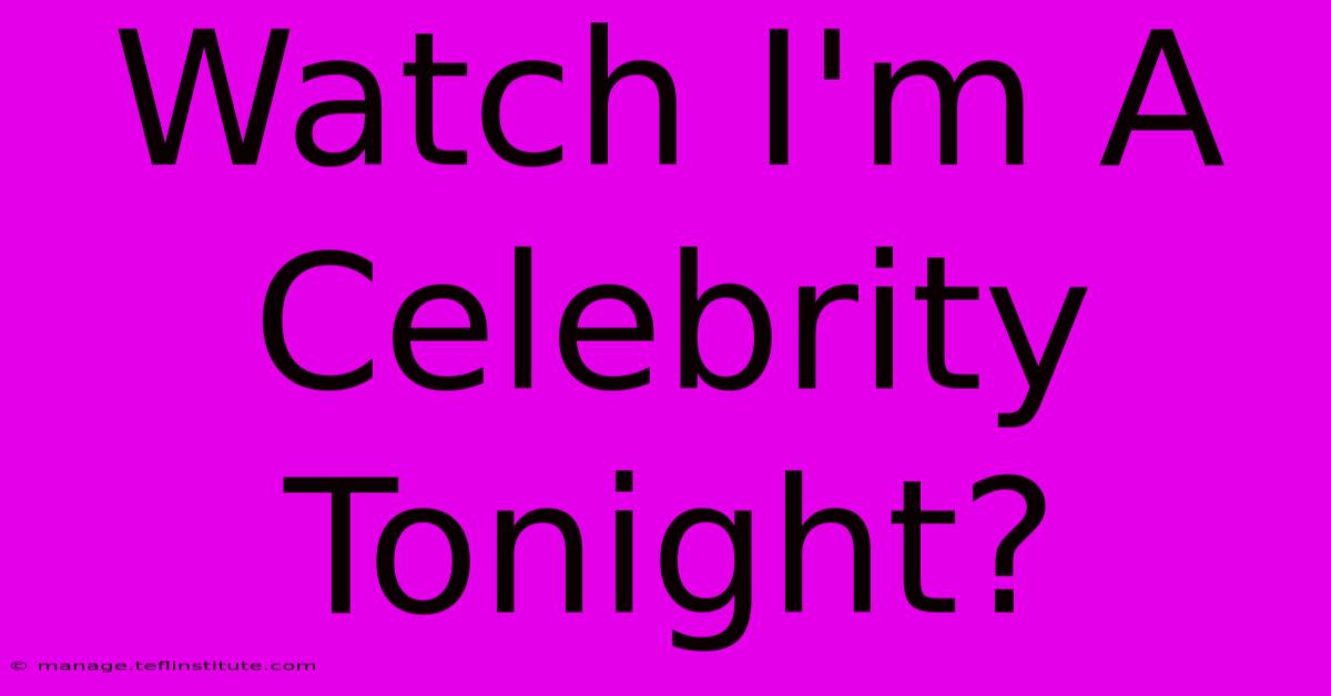 Watch I'm A Celebrity Tonight?