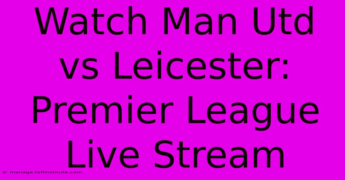 Watch Man Utd Vs Leicester: Premier League Live Stream 