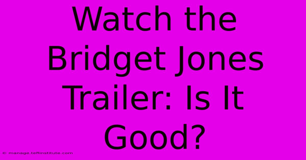 Watch The Bridget Jones Trailer: Is It Good?