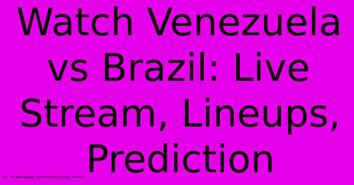 Watch Venezuela Vs Brazil: Live Stream, Lineups, Prediction