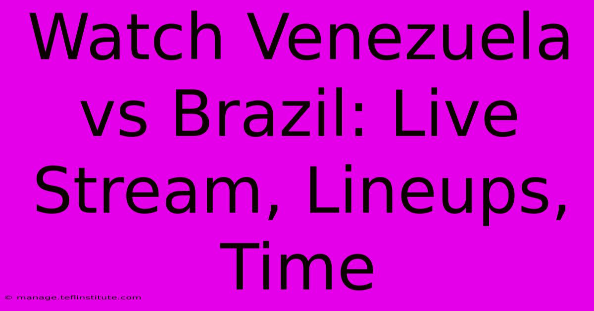 Watch Venezuela Vs Brazil: Live Stream, Lineups, Time