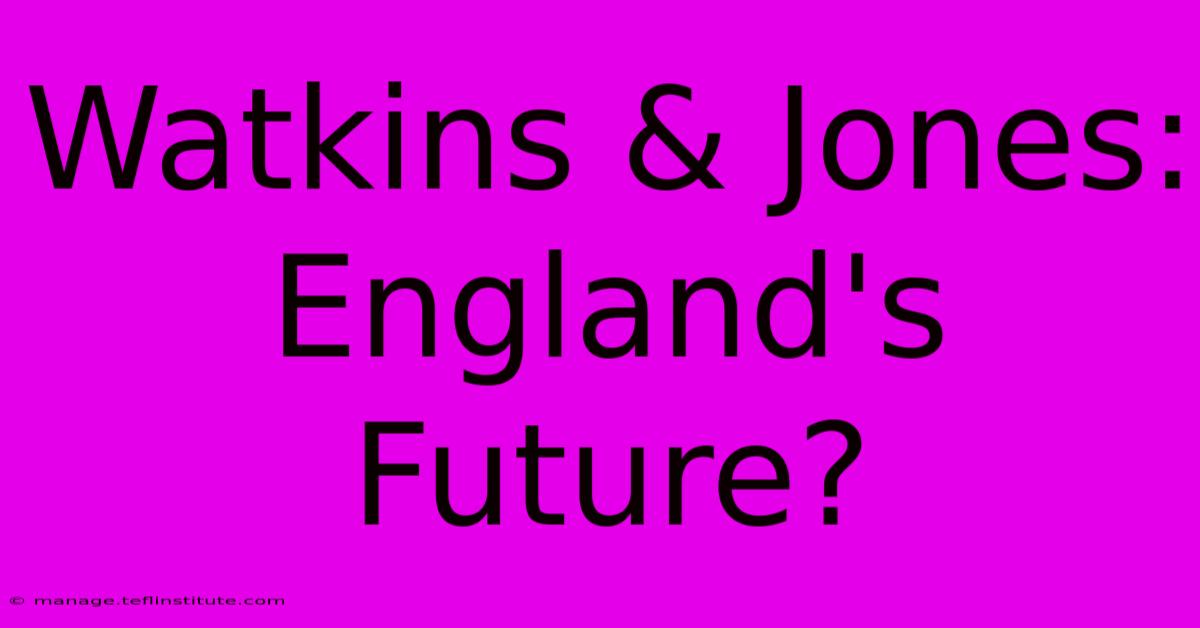 Watkins & Jones: England's Future?