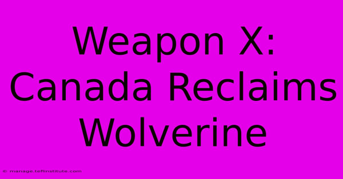 Weapon X: Canada Reclaims Wolverine