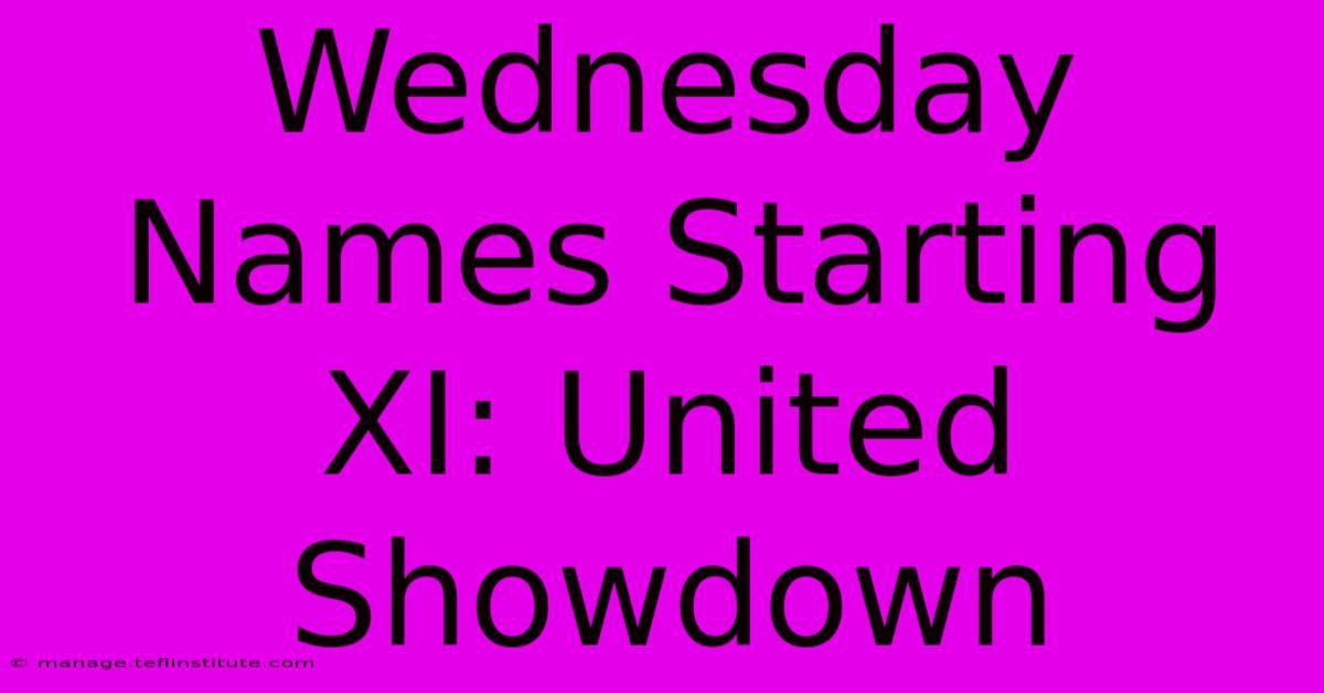 Wednesday Names Starting XI: United Showdown