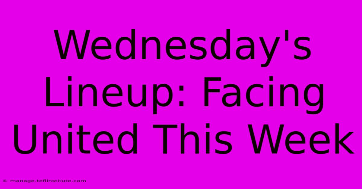 Wednesday's Lineup: Facing United This Week 