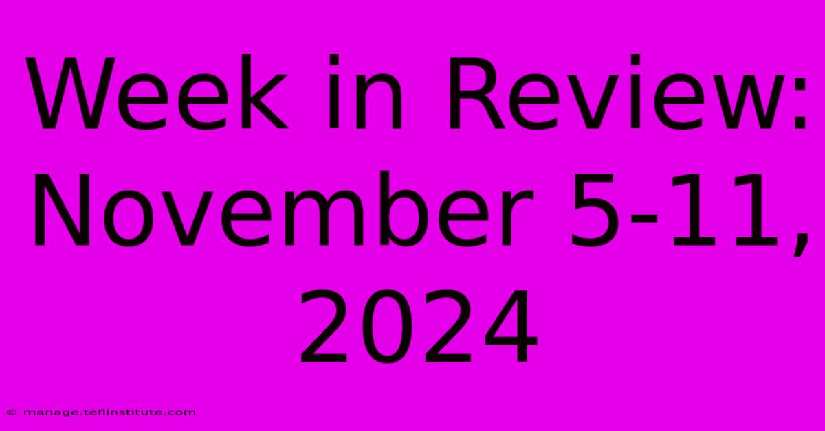 Week In Review: November 5-11, 2024