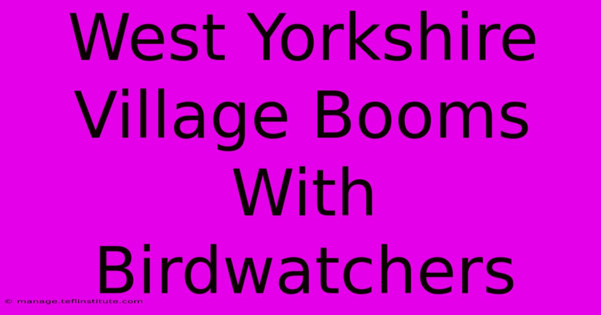 West Yorkshire Village Booms With Birdwatchers