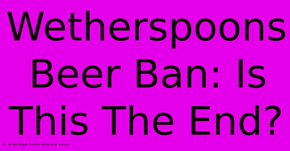 Wetherspoons Beer Ban: Is This The End? 