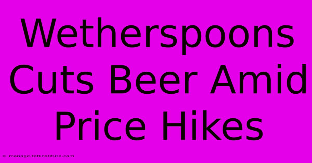 Wetherspoons Cuts Beer Amid Price Hikes