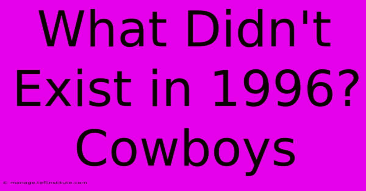 What Didn't Exist In 1996? Cowboys