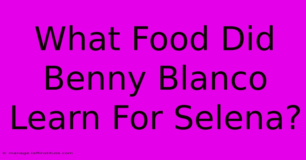 What Food Did Benny Blanco Learn For Selena?