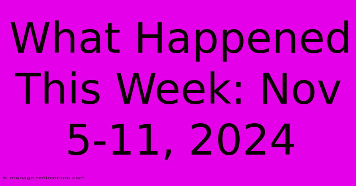 What Happened This Week: Nov 5-11, 2024 