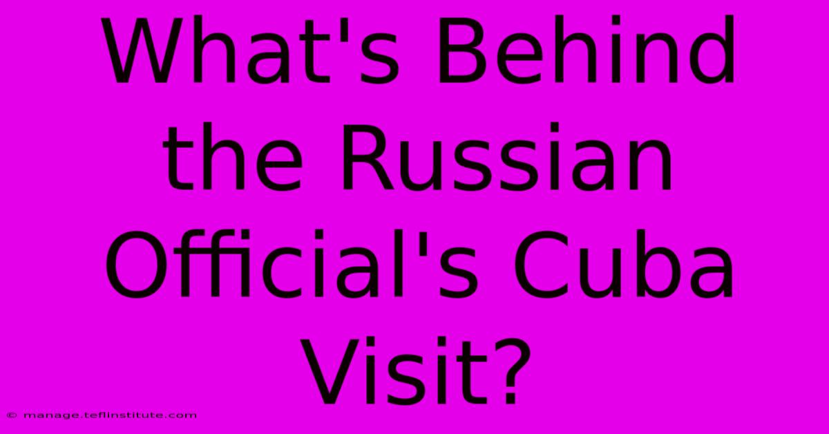 What's Behind The Russian Official's Cuba Visit?