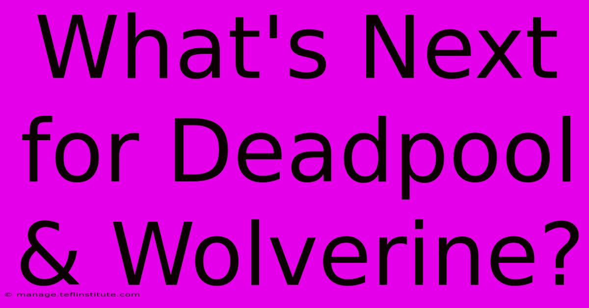 What's Next For Deadpool & Wolverine?