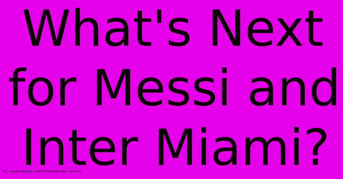 What's Next For Messi And Inter Miami? 