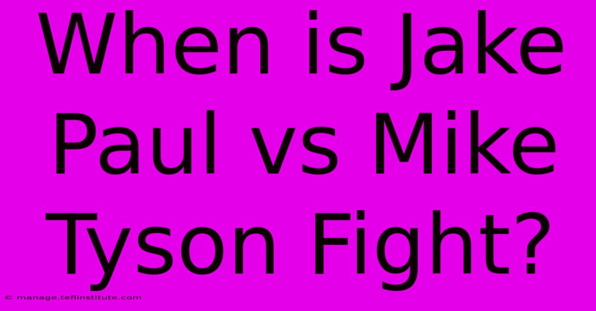 When Is Jake Paul Vs Mike Tyson Fight?