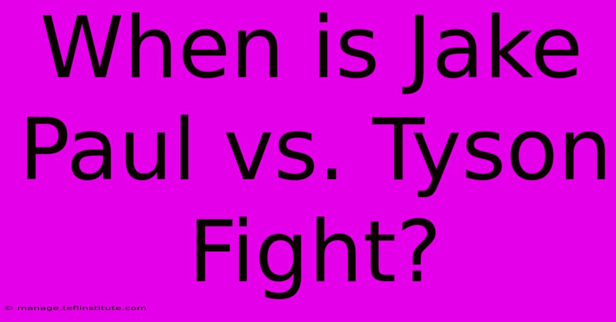 When Is Jake Paul Vs. Tyson Fight?