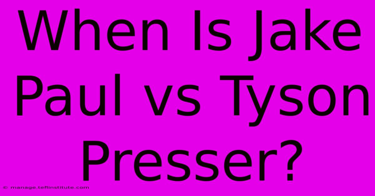 When Is Jake Paul Vs Tyson Presser?