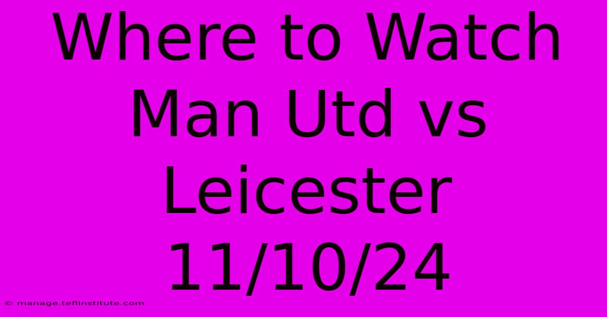 Where To Watch Man Utd Vs Leicester 11/10/24 