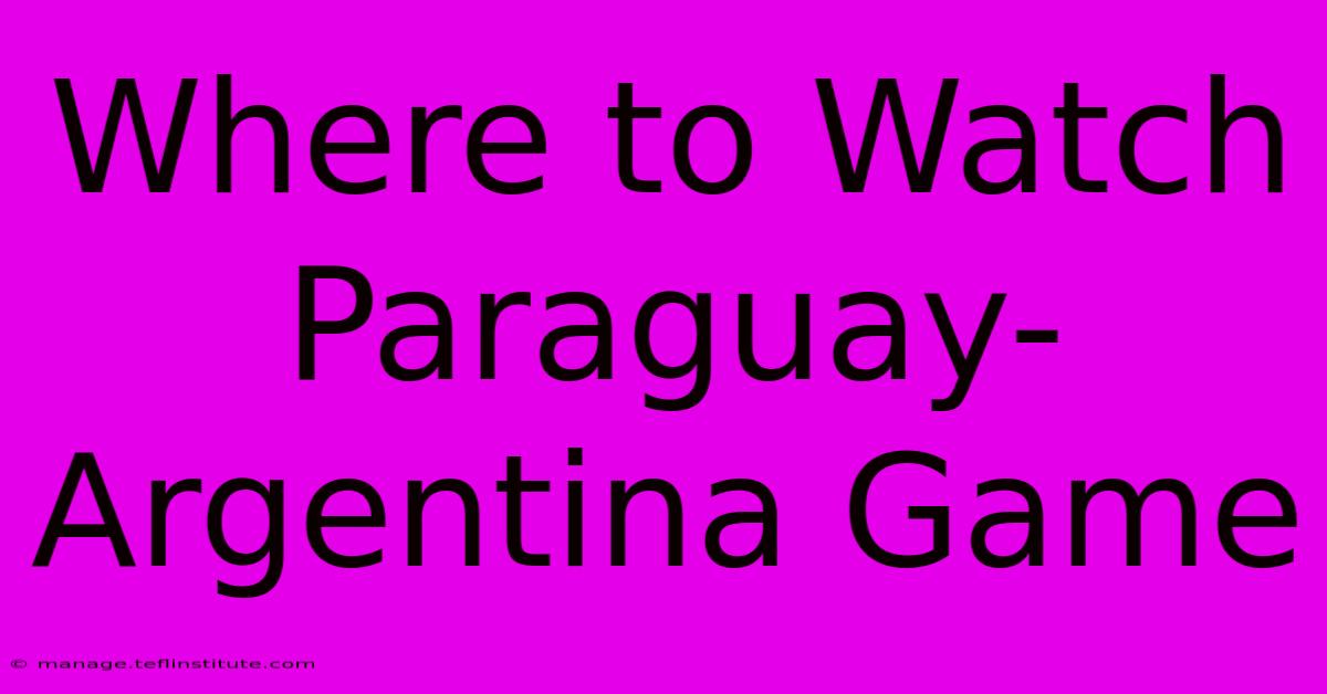 Where To Watch Paraguay-Argentina Game