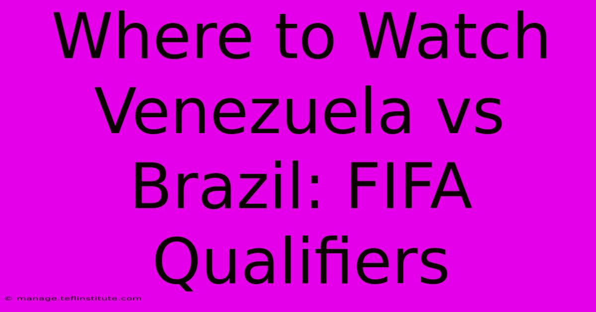 Where To Watch Venezuela Vs Brazil: FIFA Qualifiers