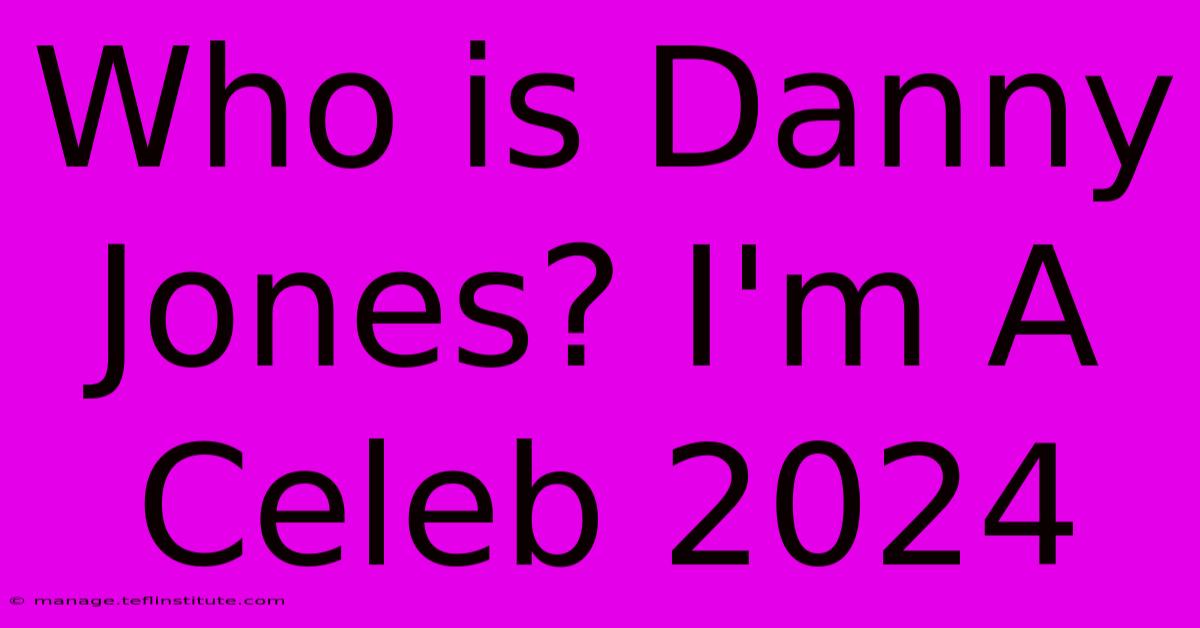 Who Is Danny Jones? I'm A Celeb 2024