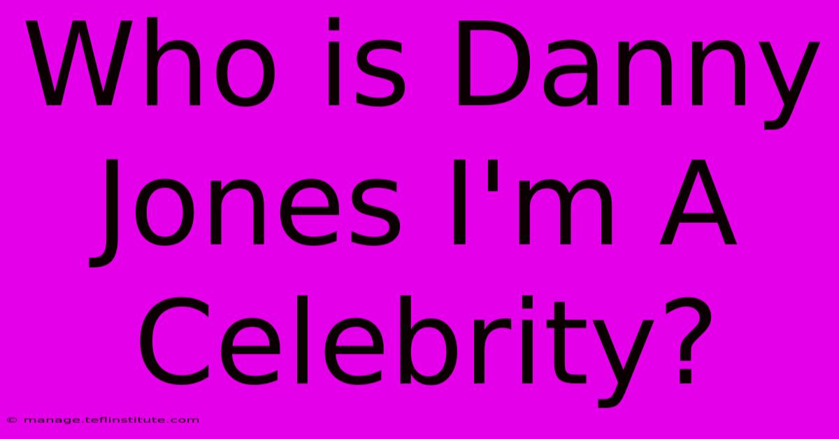 Who Is Danny Jones I'm A Celebrity?