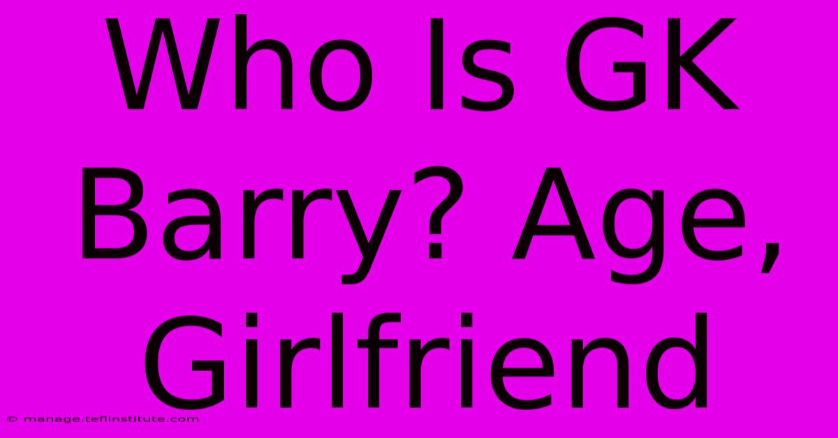 Who Is GK Barry? Age, Girlfriend