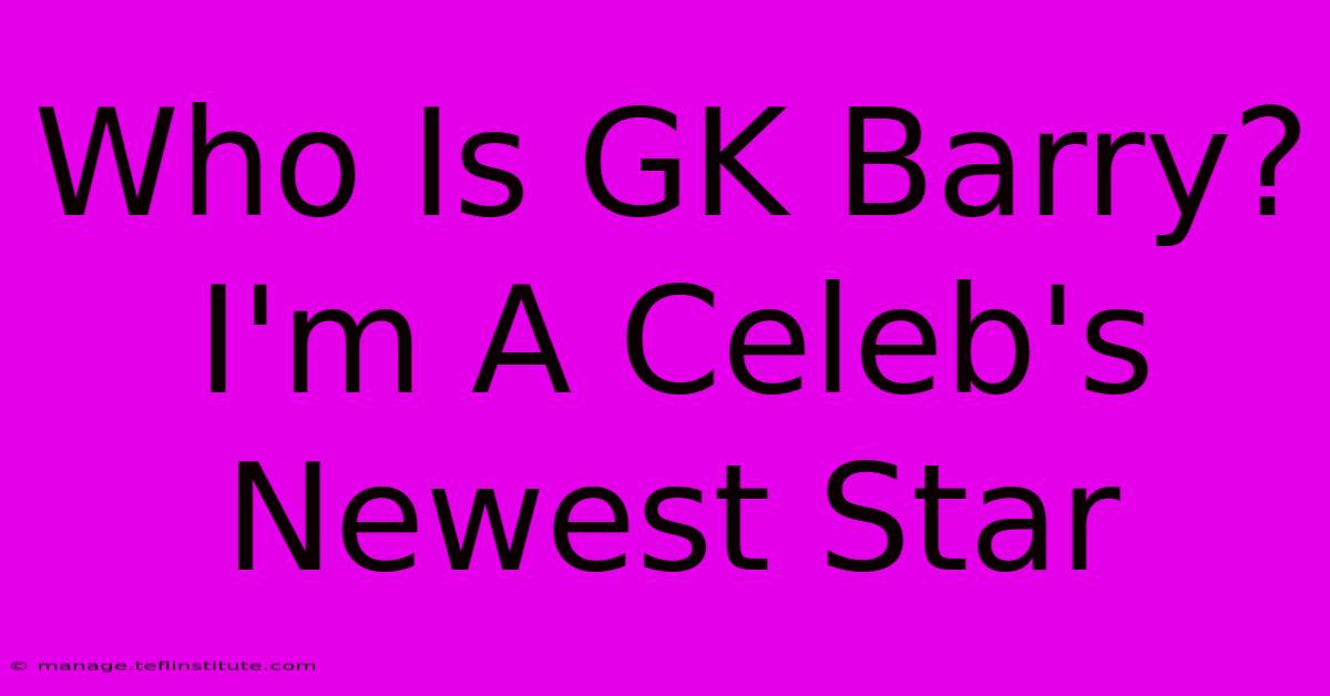 Who Is GK Barry? I'm A Celeb's Newest Star