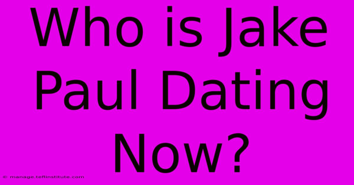 Who Is Jake Paul Dating Now?