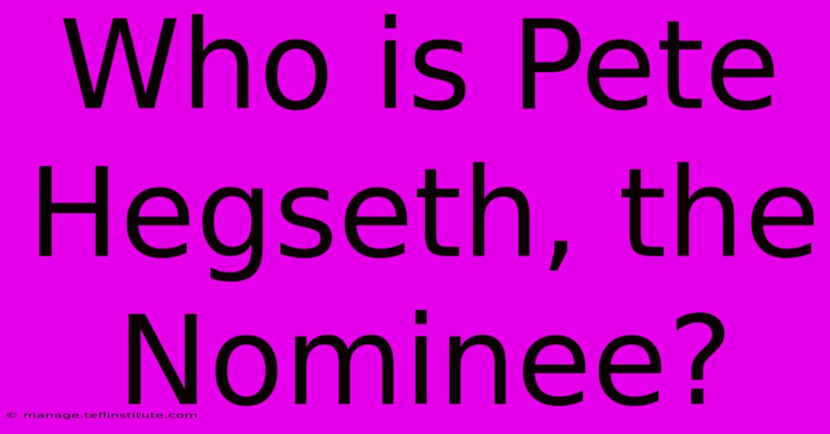 Who Is Pete Hegseth, The Nominee?