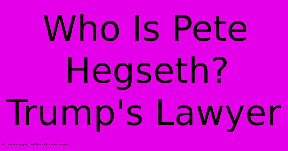 Who Is Pete Hegseth? Trump's Lawyer