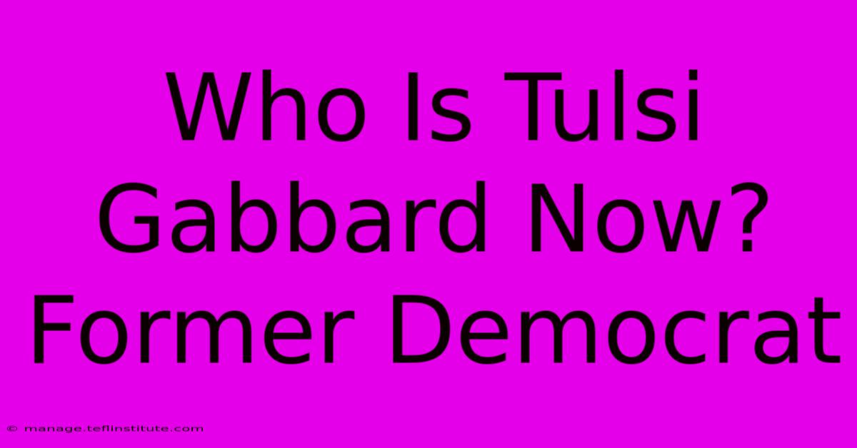 Who Is Tulsi Gabbard Now? Former Democrat