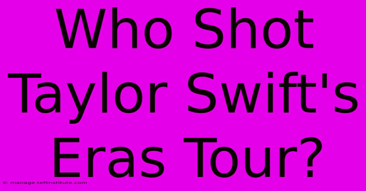 Who Shot Taylor Swift's Eras Tour?