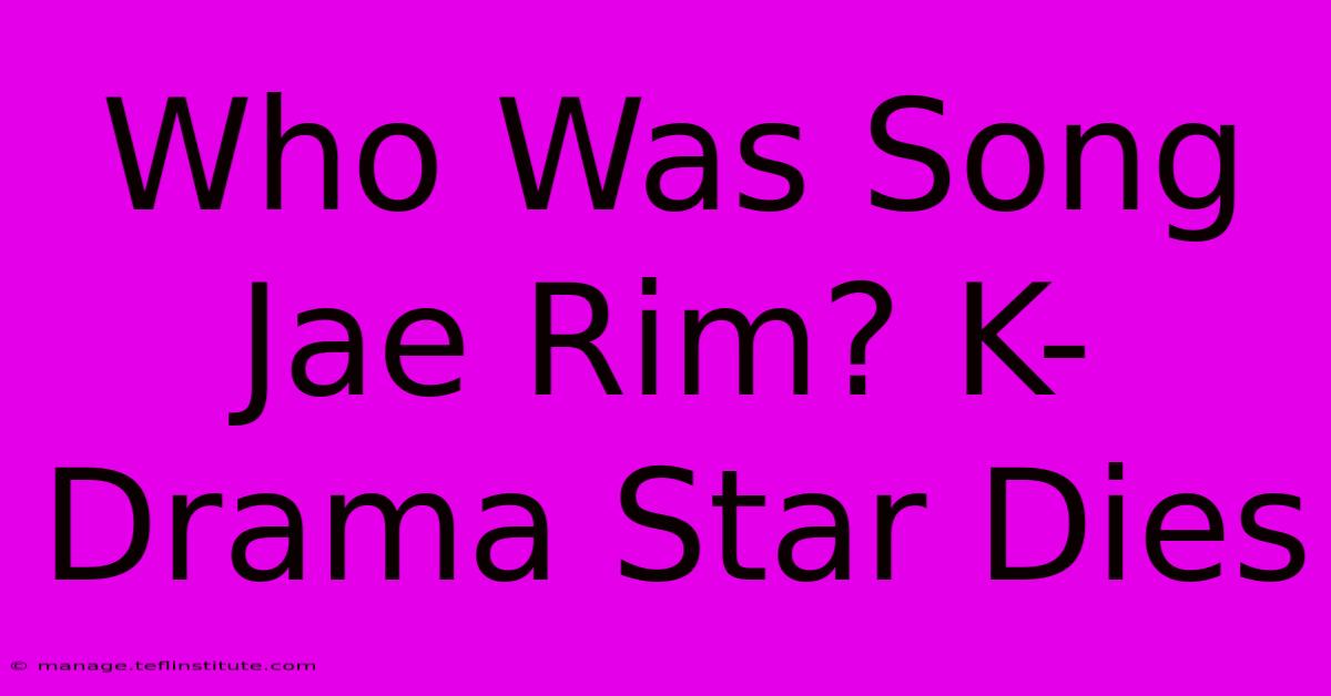 Who Was Song Jae Rim? K-Drama Star Dies