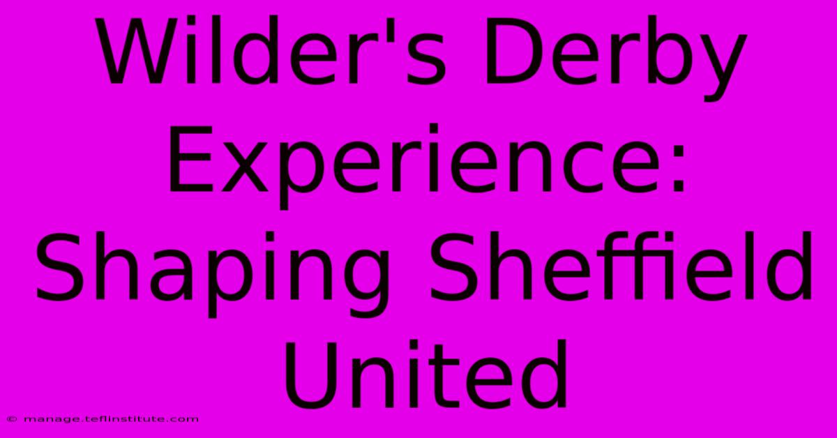 Wilder's Derby Experience: Shaping Sheffield United 