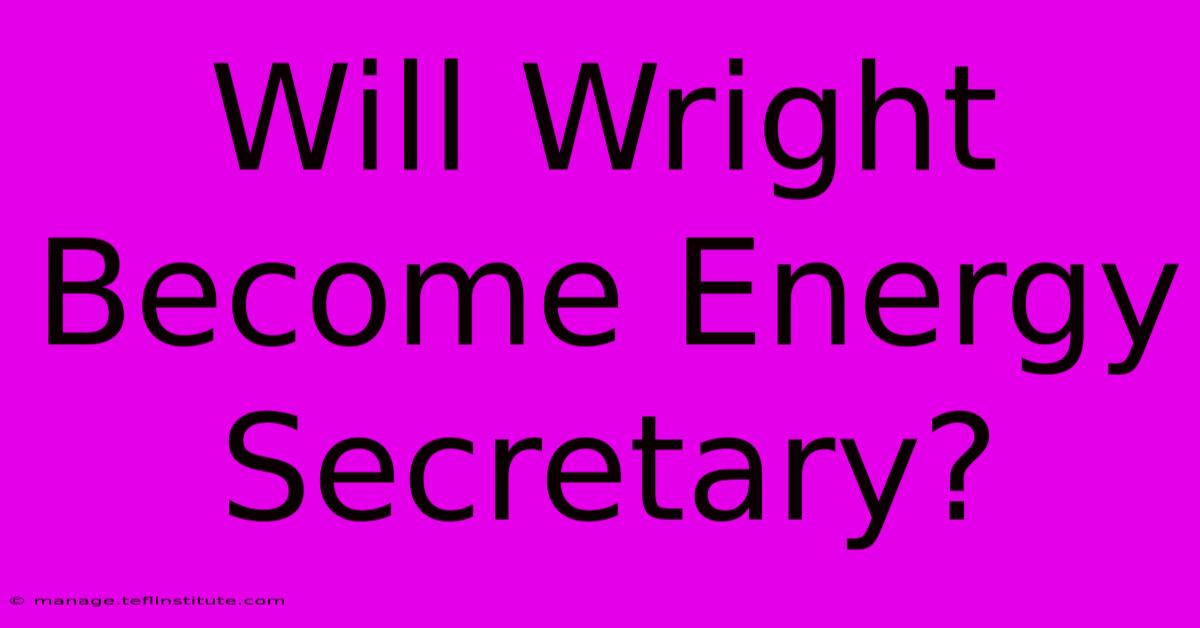 Will Wright Become Energy Secretary?