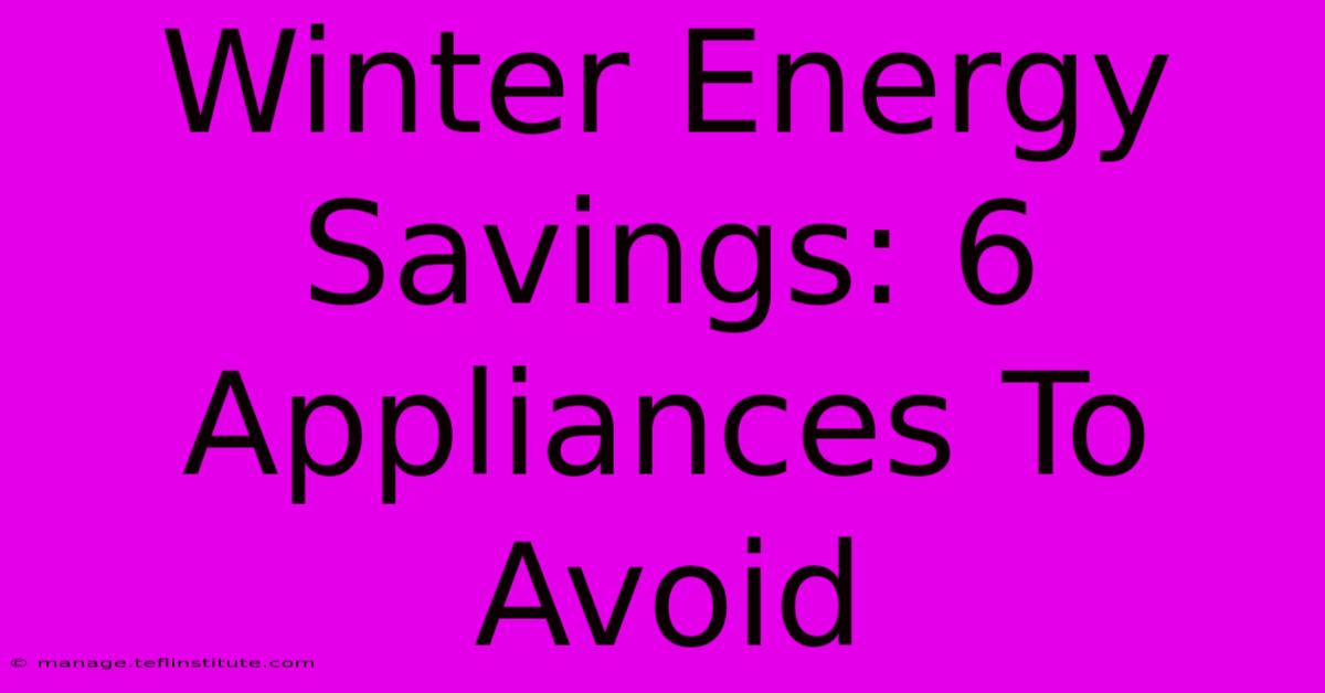 Winter Energy Savings: 6 Appliances To Avoid 