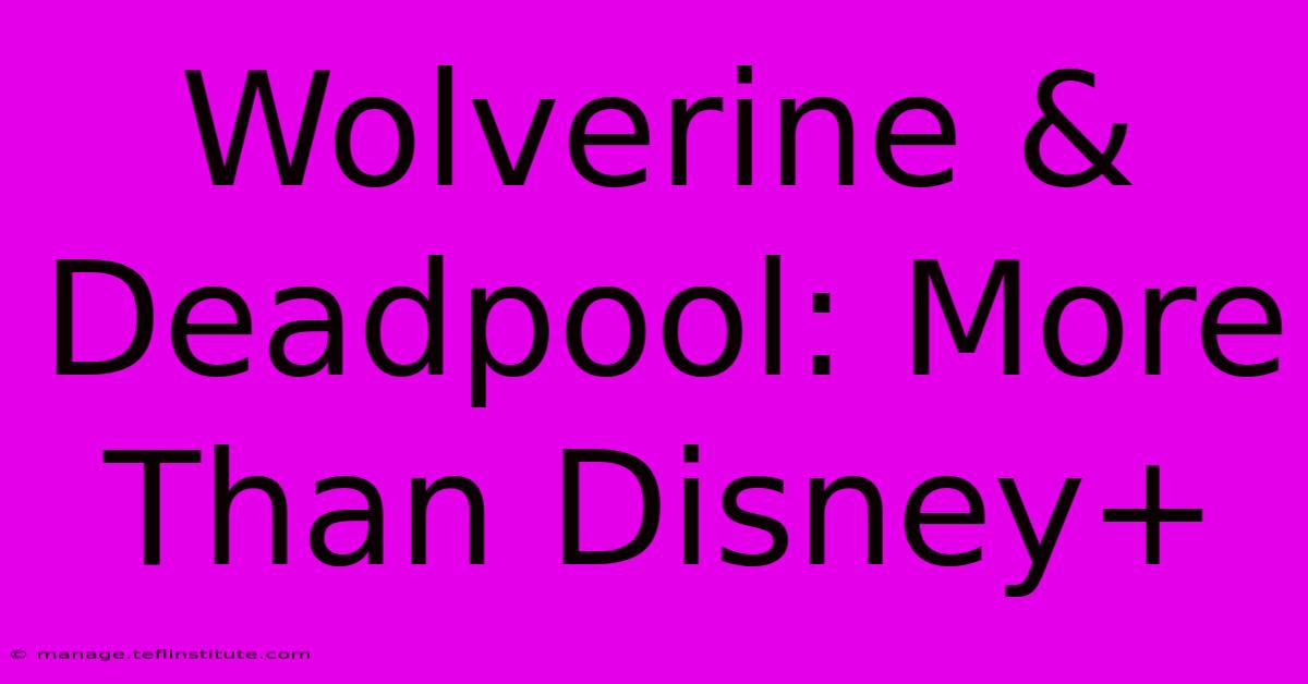 Wolverine & Deadpool: More Than Disney+