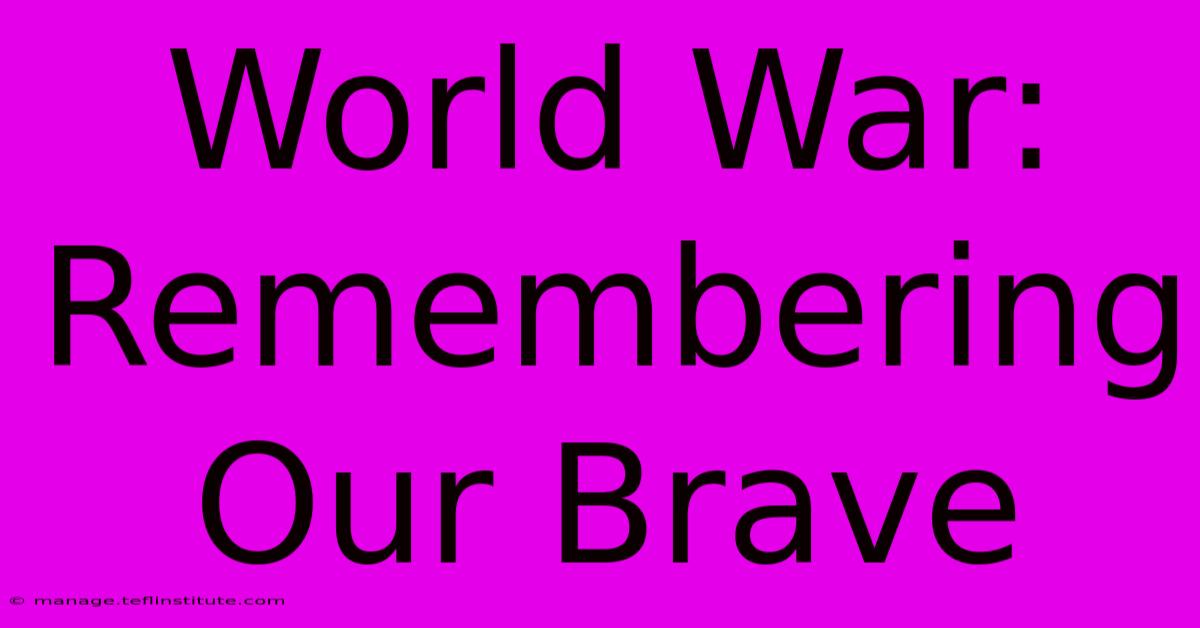 World War: Remembering Our Brave