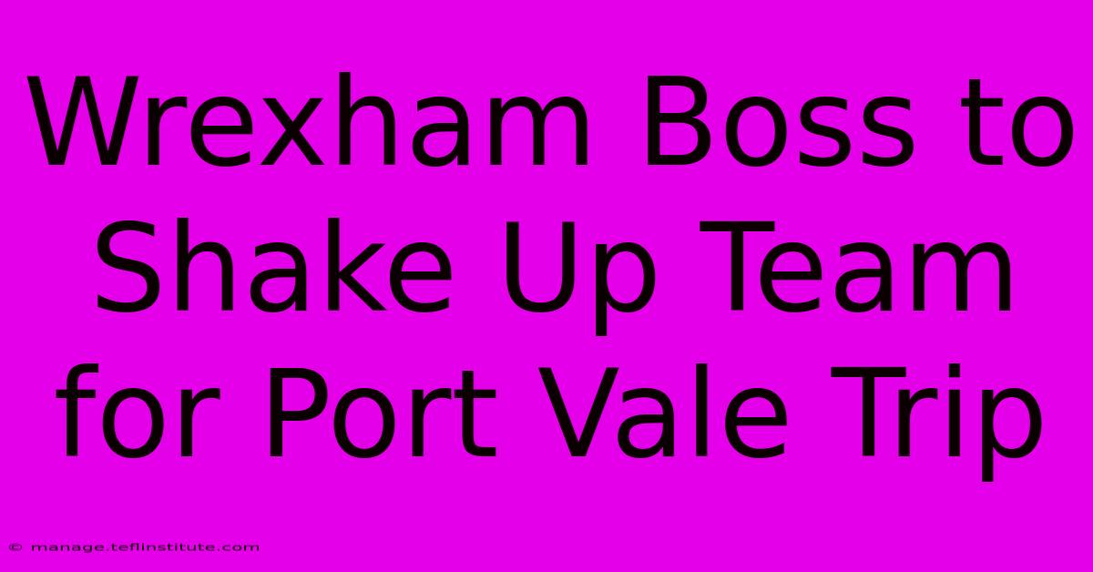 Wrexham Boss To Shake Up Team For Port Vale Trip