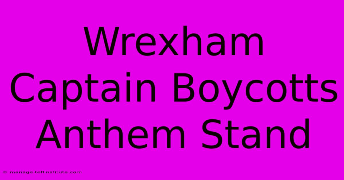 Wrexham Captain Boycotts Anthem Stand